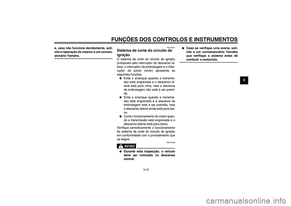 YAMAHA XJR 1300 2006  Manual de utilização (in Portuguese) FUNÇÕES DOS CONTROLOS E INSTRUMENTOS
3-19
3
e, caso não funcione devidamente, soli-
cite a reparação do mesmo a um conces-sionário Yamaha.
PAU15321
Sistema de corte do circuito de 
ignição O s