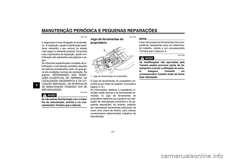 YAMAHA XJR 1300 2006  Manual de utilização (in Portuguese) MANUTENÇÃO PERIÓDICA E PEQUENAS REPARAÇÕES
6-1
6
PAU17240
A segurança é uma obrigação do proprietá-
rio. A inspecção, ajuste e lubrificação perió-
dicos manterão o seu veículo no esta