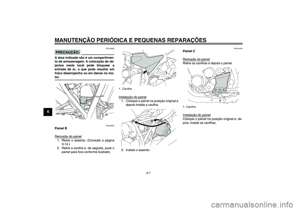 YAMAHA XJR 1300 2006  Manual de utilização (in Portuguese) MANUTENÇÃO PERIÓDICA E PEQUENAS REPARAÇÕES
6-7
6
PRECAUÇÃO:
PCA12830
A área indicada não é um compartimen-
to de armazenagem. A colocação de ob-
jectos neste local pode bloquear a
entrada 