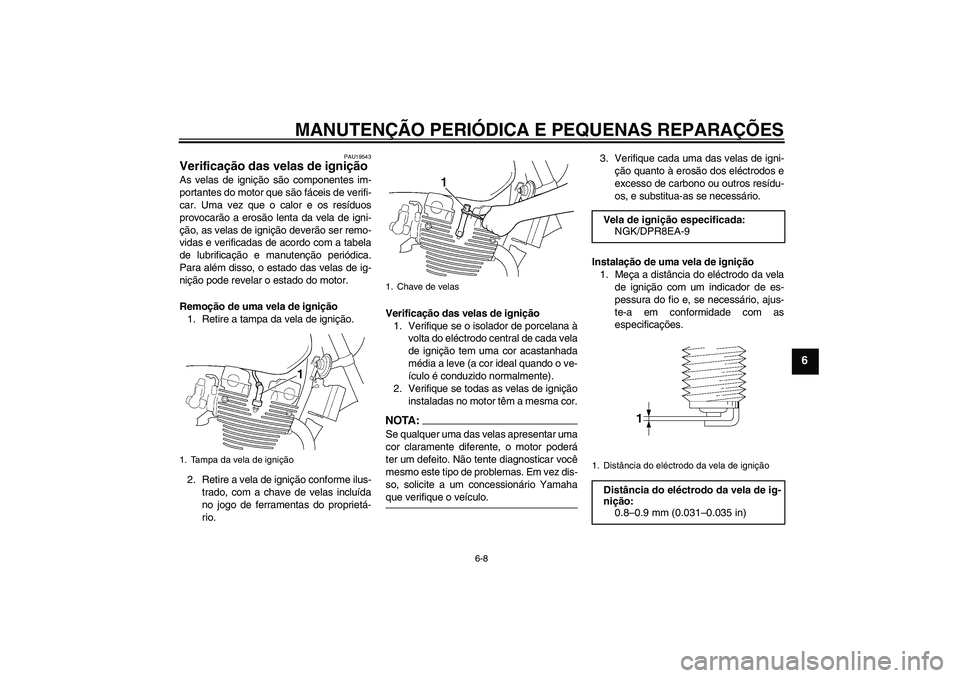 YAMAHA XJR 1300 2006  Manual de utilização (in Portuguese) MANUTENÇÃO PERIÓDICA E PEQUENAS REPARAÇÕES
6-8
6
PAU19543
Verificação das velas de ignição As velas de ignição são componentes im-
portantes do motor que são fáceis de verifi-
car. Uma v