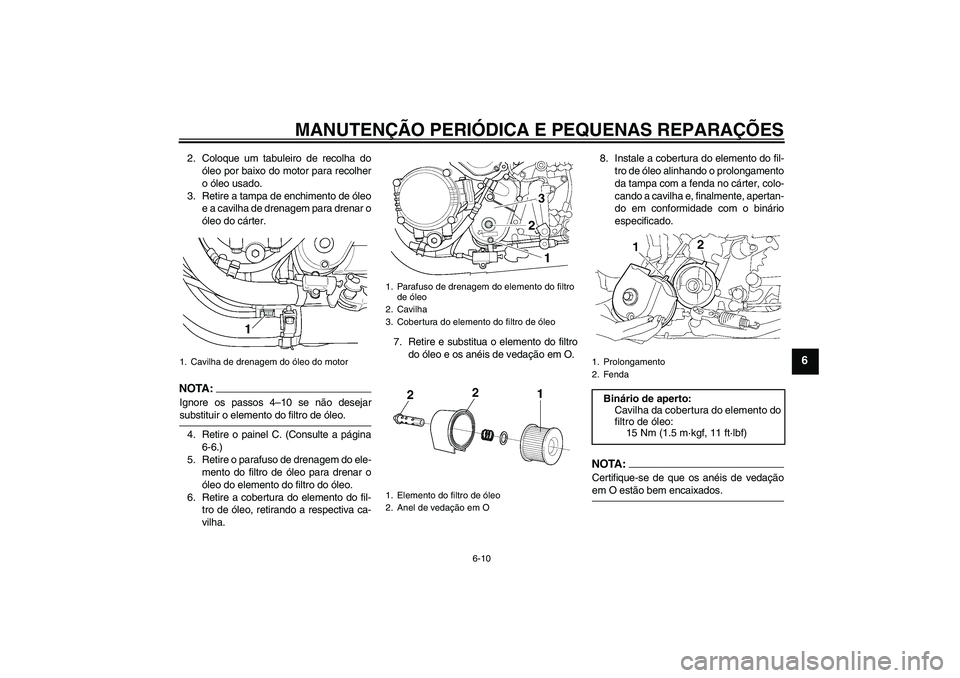 YAMAHA XJR 1300 2006  Manual de utilização (in Portuguese) MANUTENÇÃO PERIÓDICA E PEQUENAS REPARAÇÕES
6-10
6
2. Coloque um tabuleiro de recolha do
óleo por baixo do motor para recolher
o óleo usado.
3. Retire a tampa de enchimento de óleo
e a cavilha 