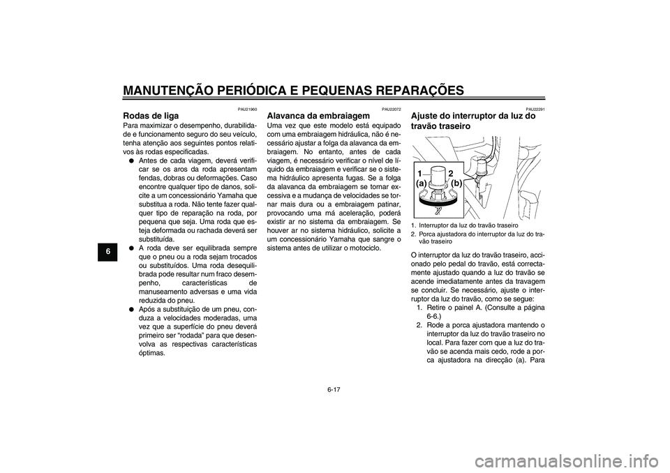 YAMAHA XJR 1300 2006  Manual de utilização (in Portuguese) MANUTENÇÃO PERIÓDICA E PEQUENAS REPARAÇÕES
6-17
6
PAU21960
Rodas de liga Para maximizar o desempenho, durabilida-
de e funcionamento seguro do seu veículo,
tenha atenção aos seguintes pontos r