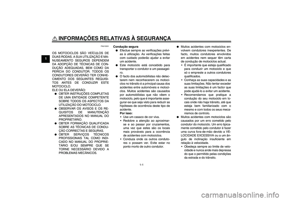 YAMAHA XJR 1300 2006  Manual de utilização (in Portuguese) 1-1
1
INFORMAÇÕES RELATIVAS À SEGURANÇA 
PAU10251
OS MOTOCICLOS SÃO VEÍCULOS DE
DUAS RODAS. A SUA UTILIZAÇÃO E MA-
NUSEAMENTO SEGUROS DEPENDEM
DA ADOPÇÃO DE TÉCNICAS DE CON-
DUÇÃO ADEQUAD