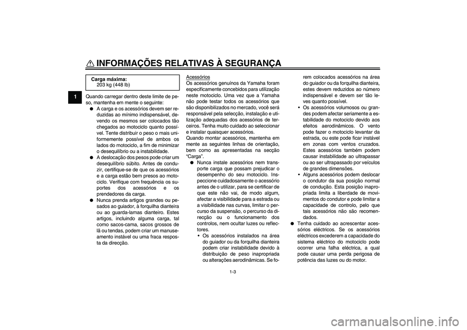 YAMAHA XJR 1300 2006  Manual de utilização (in Portuguese) INFORMAÇÕES RELATIVAS À SEGURANÇA
1-3
1
Quando carregar dentro deste limite de pe-
so, mantenha em mente o seguinte:
A carga e os acessórios devem ser re-
duzidas ao mínimo indispensável, de-
