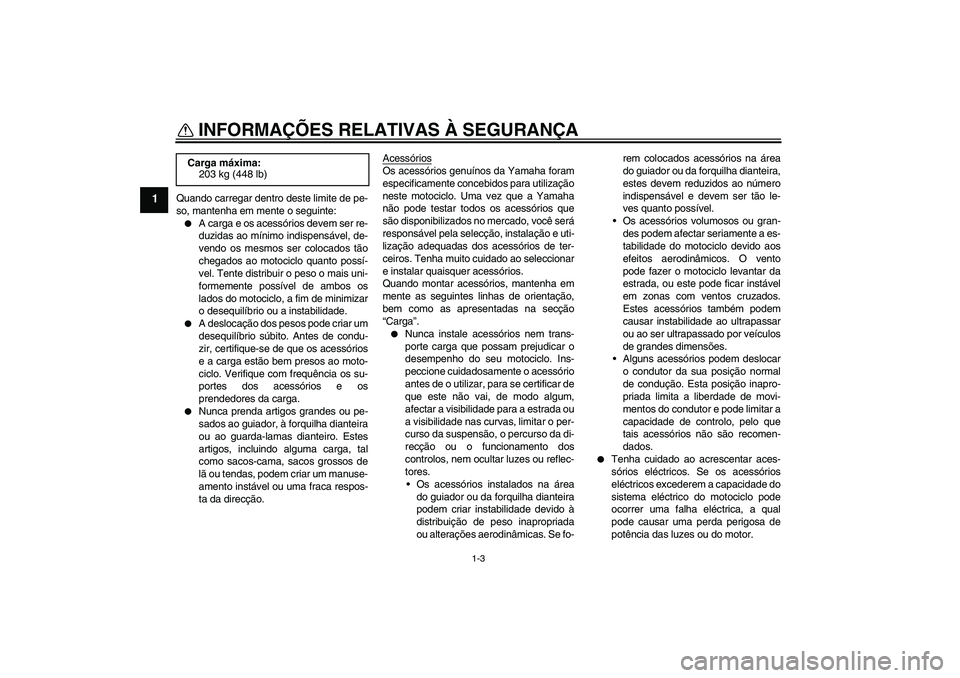 YAMAHA XJR 1300 2006  Manual de utilização (in Portuguese) INFORMAÇÕES RELATIVAS À SEGURANÇA
1-3
1
Quando carregar dentro deste limite de pe-
so, mantenha em mente o seguinte:
A carga e os acessórios devem ser re-
duzidas ao mínimo indispensável, de-
