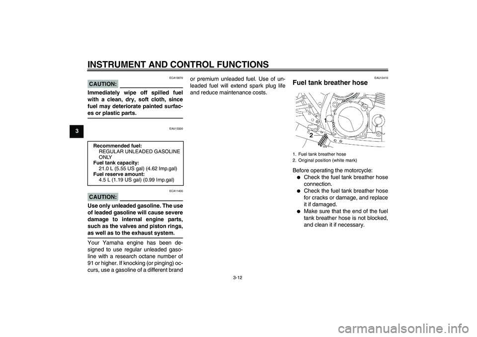 YAMAHA XJR 1300 2005  Owners Manual INSTRUMENT AND CONTROL FUNCTIONS
3-12
3
CAUTION:
ECA10070
Immediately wipe off spilled fuel
with a clean, dry, soft cloth, since
fuel may deteriorate painted surfac-es or plastic parts.
EAU13320
CAUTI