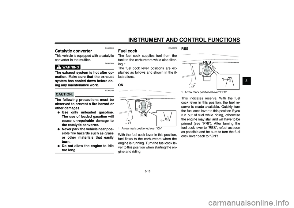 YAMAHA XJR 1300 2005  Owners Manual INSTRUMENT AND CONTROL FUNCTIONS
3-13
3
EAU13440
Catalytic converter This vehicle is equipped with a catalytic
converter in the muffler.
WARNING
EWA10860
The exhaust system is hot after op-
eration. M