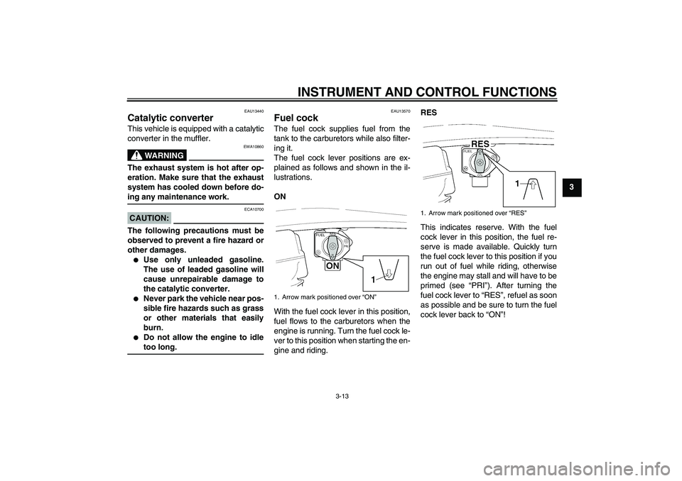 YAMAHA XJR 1300 2005  Owners Manual INSTRUMENT AND CONTROL FUNCTIONS
3-13
3
EAU13440
Catalytic converter This vehicle is equipped with a catalytic
converter in the muffler.
WARNING
EWA10860
The exhaust system is hot after op-
eration. M