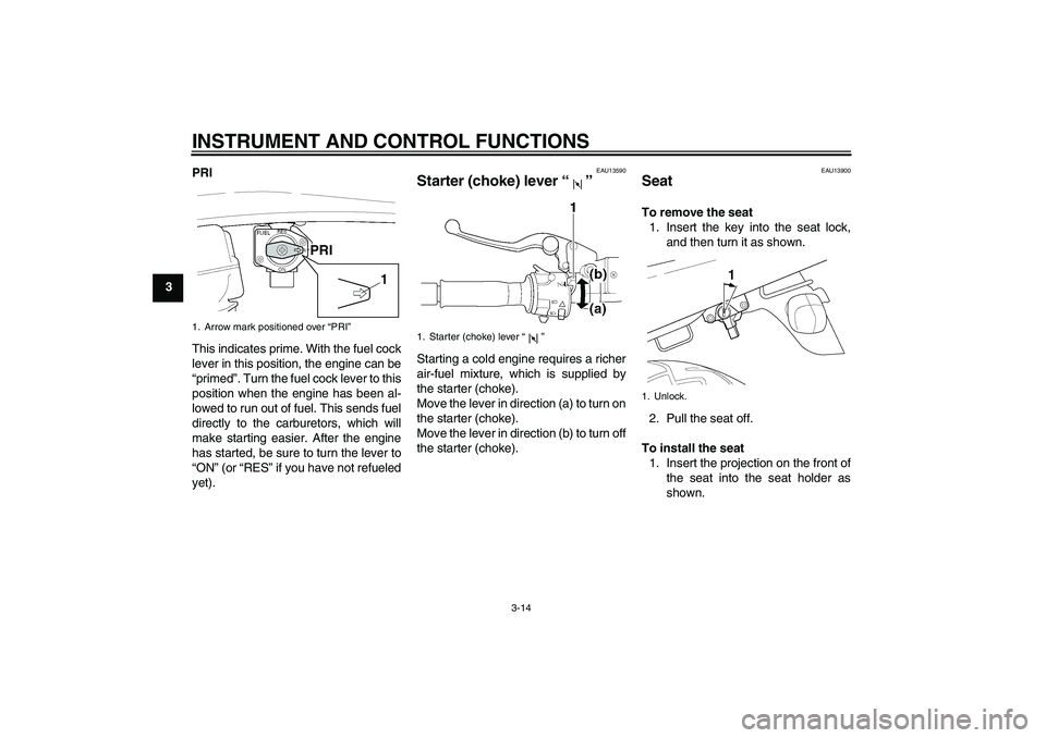 YAMAHA XJR 1300 2005 Owners Manual INSTRUMENT AND CONTROL FUNCTIONS
3-14
3PRI
This indicates prime. With the fuel cock
lever in this position, the engine can be
“primed”. Turn the fuel cock lever to this
position when the engine ha