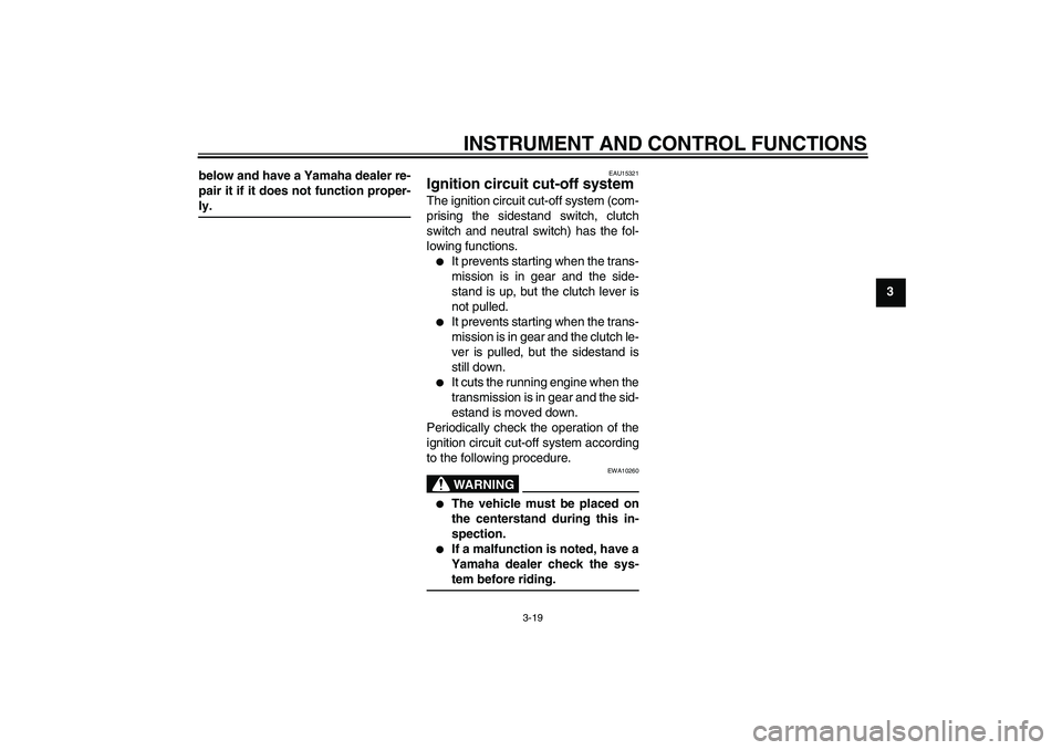 YAMAHA XJR 1300 2005 Owners Guide INSTRUMENT AND CONTROL FUNCTIONS
3-19
3 below and have a Yamaha dealer re-
pair it if it does not function proper-
ly.
EAU15321
Ignition circuit cut-off system The ignition circuit cut-off system (com