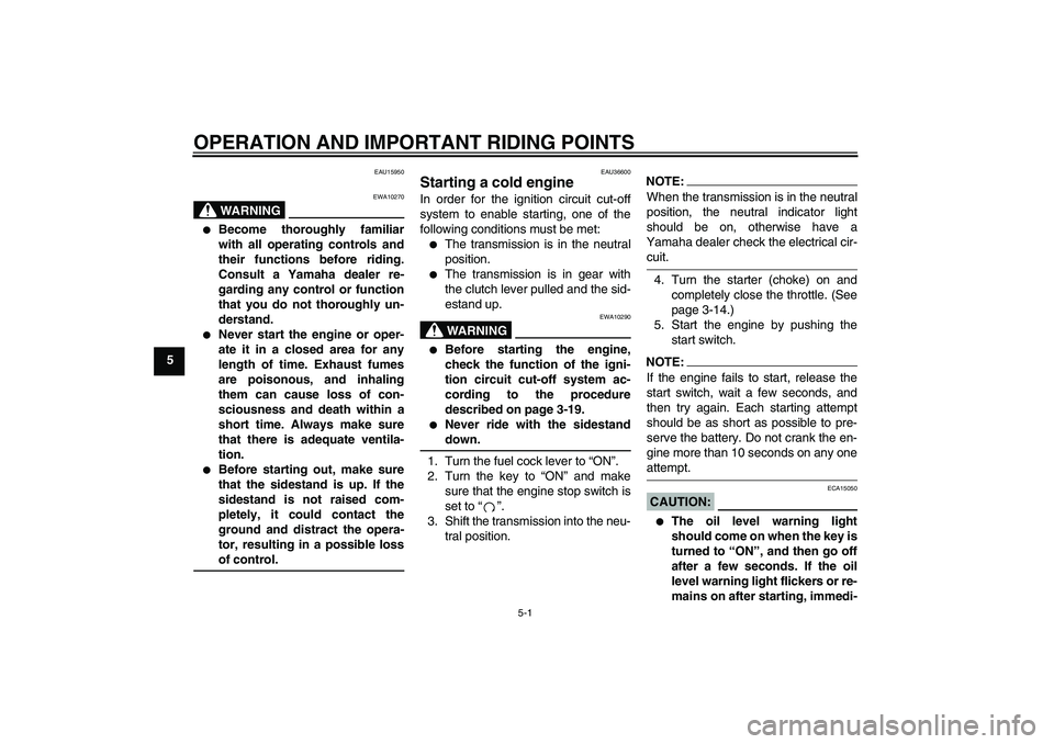 YAMAHA XJR 1300 2005 Owners Guide OPERATION AND IMPORTANT RIDING POINTS
5-1
5
EAU15950
WARNING
EWA10270

Become thoroughly familiar
with all operating controls and
their functions before riding.
Consult a Yamaha dealer re-
garding an