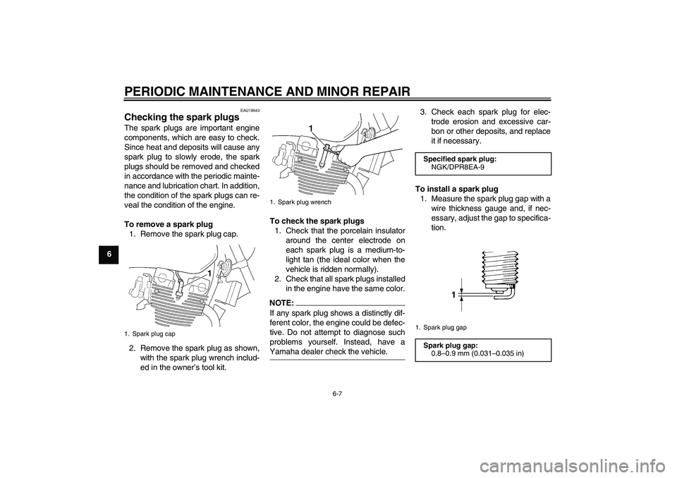 YAMAHA XJR 1300 2005 User Guide PERIODIC MAINTENANCE AND MINOR REPAIR
6-7
6
EAU19543
Checking the spark plugs The spark plugs are important engine
components, which are easy to check.
Since heat and deposits will cause any
spark plu