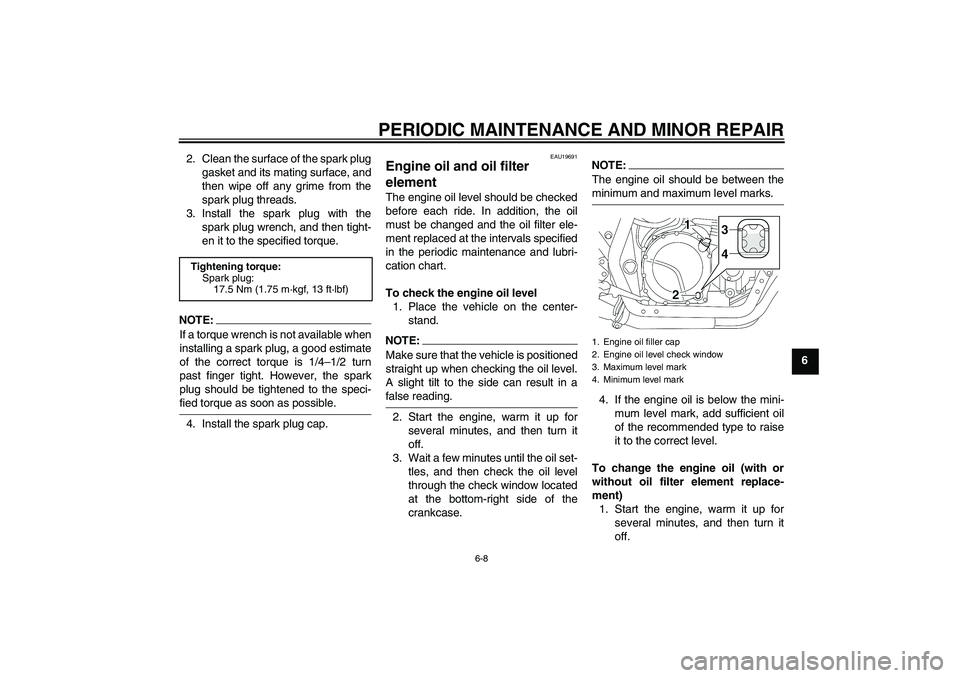 YAMAHA XJR 1300 2005  Owners Manual PERIODIC MAINTENANCE AND MINOR REPAIR
6-8
6 2. Clean the surface of the spark plug
gasket and its mating surface, and
then wipe off any grime from the
spark plug threads.
3. Install the spark plug wit
