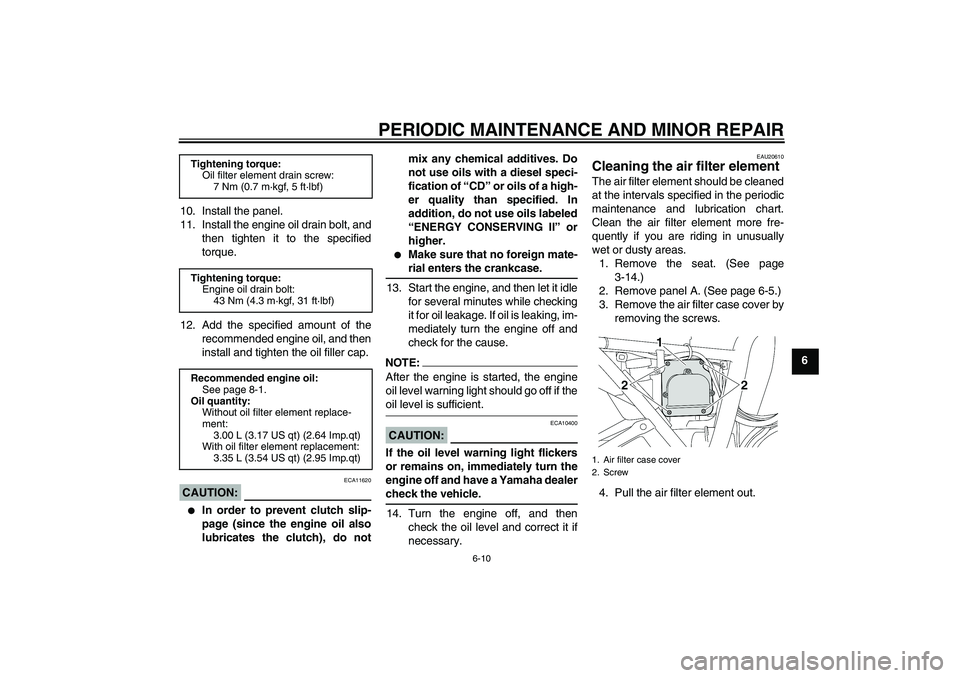 YAMAHA XJR 1300 2005  Owners Manual PERIODIC MAINTENANCE AND MINOR REPAIR
6-10
6 10. Install the panel.
11. Install the engine oil drain bolt, and
then tighten it to the specified
torque.
12. Add the specified amount of the
recommended 