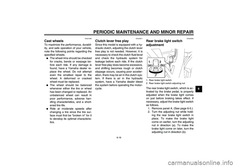 YAMAHA XJR 1300 2005  Owners Manual PERIODIC MAINTENANCE AND MINOR REPAIR
6-16
6
EAU21960
Cast wheels To maximize the performance, durabil-
ity, and safe operation of your vehicle,
note the following points regarding the
specified wheel