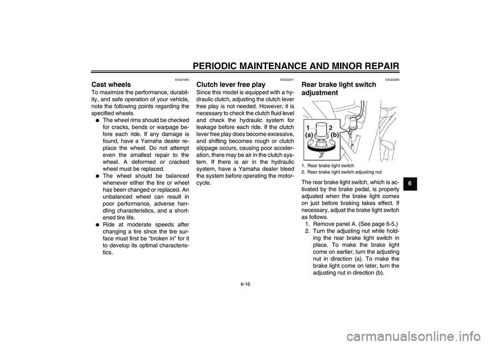YAMAHA XJR 1300 2005 Workshop Manual PERIODIC MAINTENANCE AND MINOR REPAIR
6-16
6
EAU21960
Cast wheels To maximize the performance, durabil-
ity, and safe operation of your vehicle,
note the following points regarding the
specified wheel