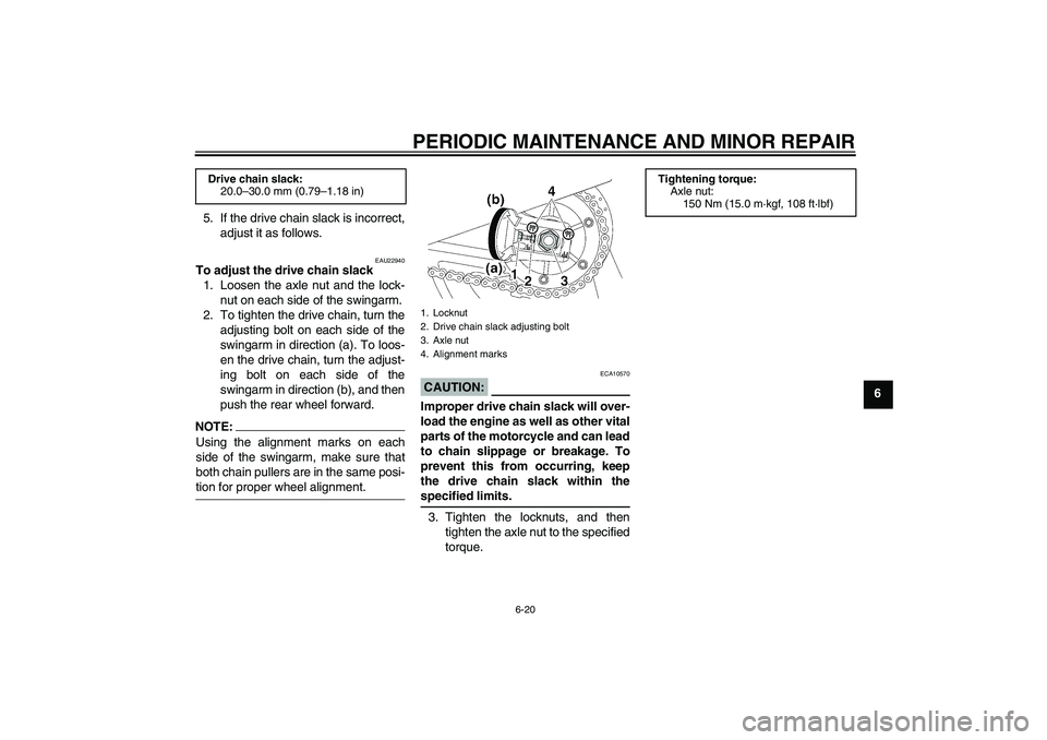 YAMAHA XJR 1300 2005 Repair Manual PERIODIC MAINTENANCE AND MINOR REPAIR
6-20
6 5. If the drive chain slack is incorrect,
adjust it as follows.
EAU22940
To adjust the drive chain slack
1. Loosen the axle nut and the lock-
nut on each s YAMAHA XJR 1300 2005 Repair Manual PERIODIC MAINTENANCE AND MINOR REPAIR
6-20
6 5. If the drive chain slack is incorrect,
adjust it as follows.
EAU22940
To adjust the drive chain slack
1. Loosen the axle nut and the lock-
nut on each s
