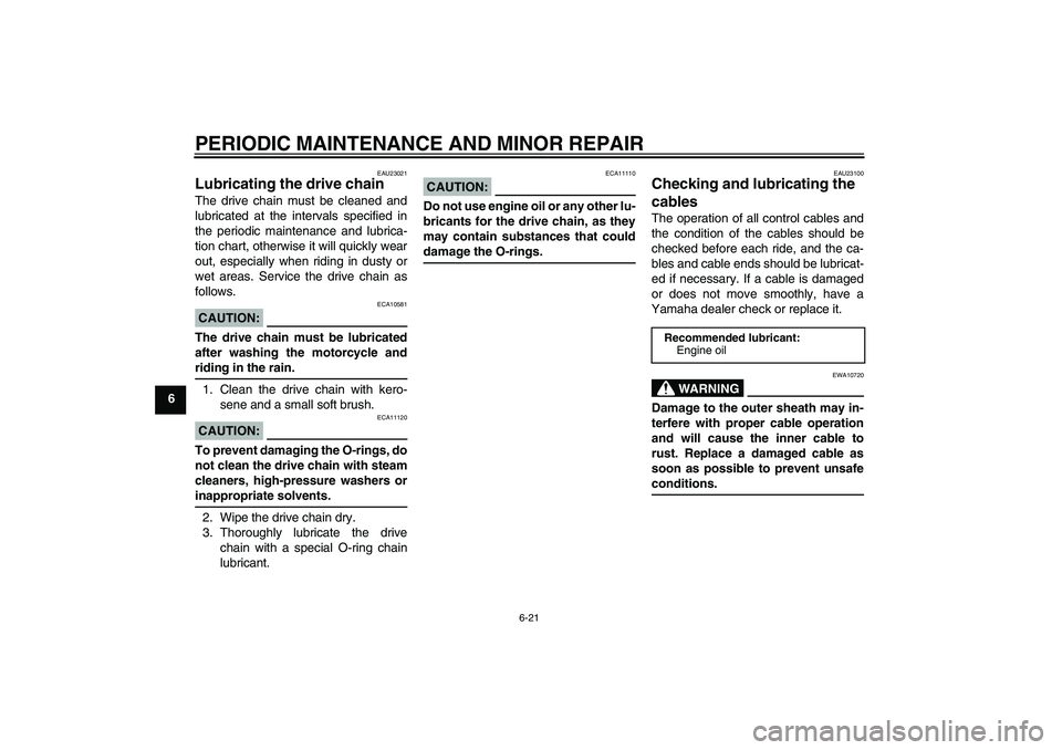YAMAHA XJR 1300 2005  Owners Manual PERIODIC MAINTENANCE AND MINOR REPAIR
6-21
6
EAU23021
Lubricating the drive chain The drive chain must be cleaned and
lubricated at the intervals specified in
the periodic maintenance and lubrica-
tio