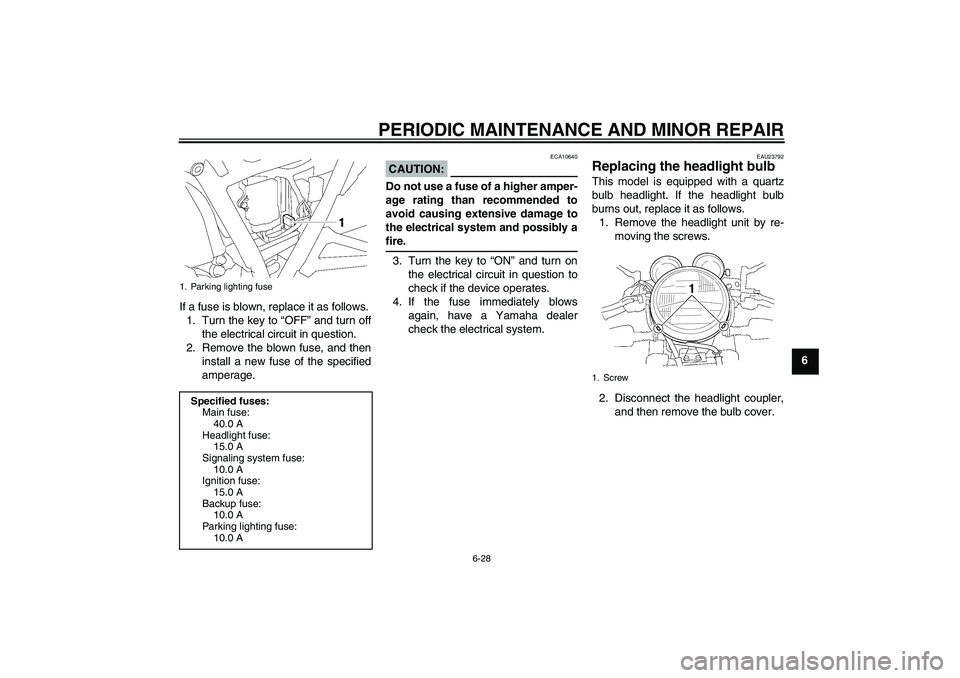 YAMAHA XJR 1300 2005 Repair Manual PERIODIC MAINTENANCE AND MINOR REPAIR
6-28
6 If a fuse is blown, replace it as follows.
1. Turn the key to “OFF” and turn off
the electrical circuit in question.
2. Remove the blown fuse, and then YAMAHA XJR 1300 2005 Repair Manual PERIODIC MAINTENANCE AND MINOR REPAIR
6-28
6 If a fuse is blown, replace it as follows.
1. Turn the key to “OFF” and turn off
the electrical circuit in question.
2. Remove the blown fuse, and then