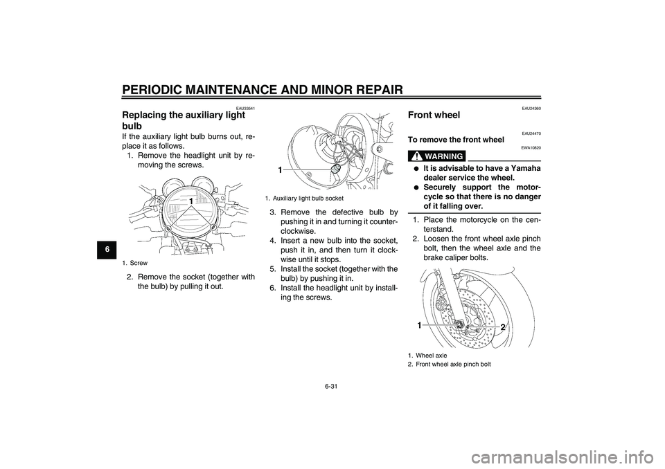 YAMAHA XJR 1300 2005  Owners Manual PERIODIC MAINTENANCE AND MINOR REPAIR
6-31
6
EAU33541
Replacing the auxiliary light 
bulb If the auxiliary light bulb burns out, re-
place it as follows.
1. Remove the headlight unit by re-
moving the