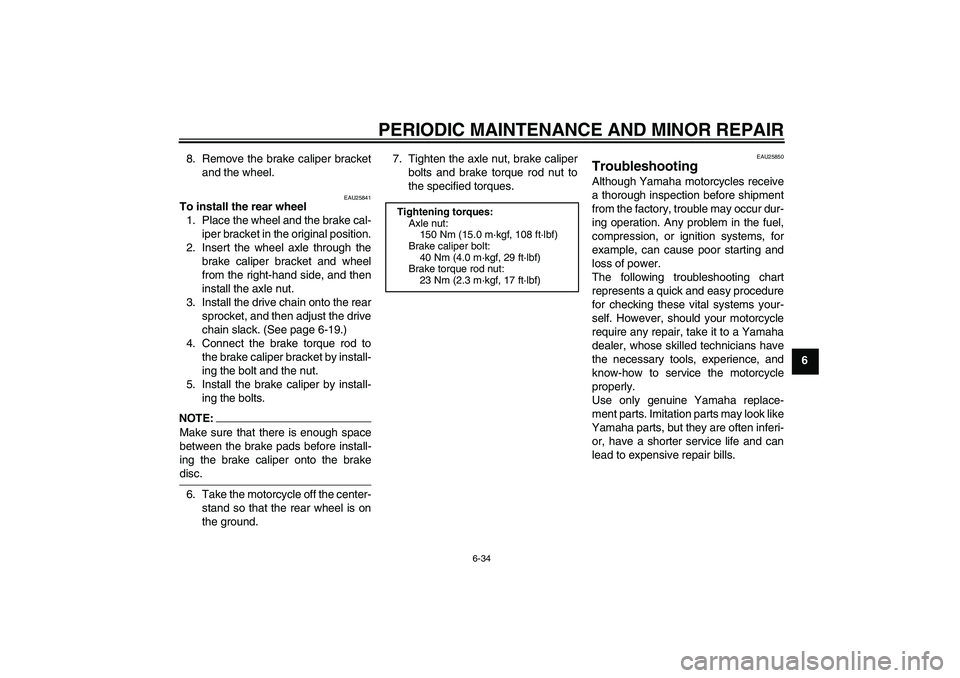 YAMAHA XJR 1300 2005 Manual PDF PERIODIC MAINTENANCE AND MINOR REPAIR
6-34
6 8. Remove the brake caliper bracket
and the wheel.
EAU25841
To install the rear wheel
1. Place the wheel and the brake cal-
iper bracket in the original po