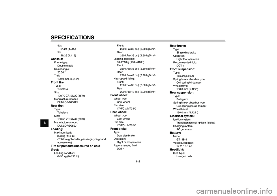 YAMAHA XJR 1300 2005 Manual Online SPECIFICATIONS
8-2
8
4th:
31/24 (1.292)
5th:
29/26 (1.115)
Chassis:Frame type:
Double cradle
Caster angle:
25.50 °
Trail:
100.0 mm (3.94 in)Front tire:Type:
Tubeless
Size:
120/70 ZR17M/C (58W)
Manufa