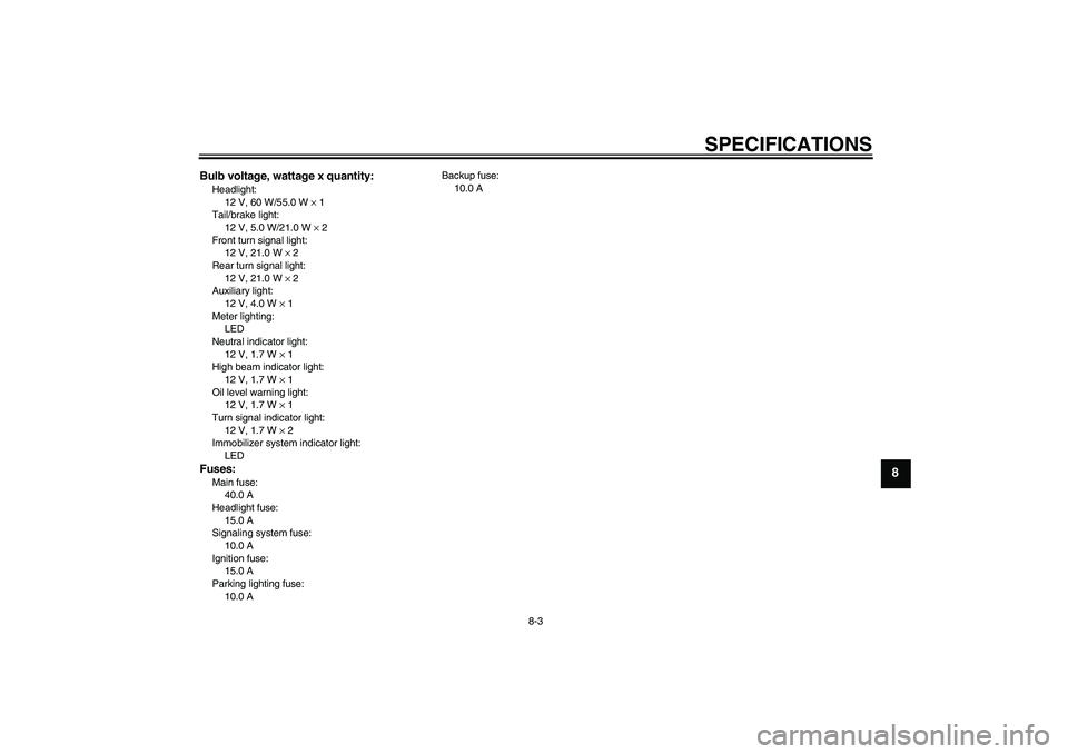 YAMAHA XJR 1300 2005 Manual Online SPECIFICATIONS
8-3
8
Bulb voltage, wattage x quantity:Headlight:
12 V, 60 W/55.0 W × 1
Tail/brake light:
12 V, 5.0 W/21.0 W × 2
Front turn signal light:
12 V, 21.0 W × 2
Rear turn signal light:
12 