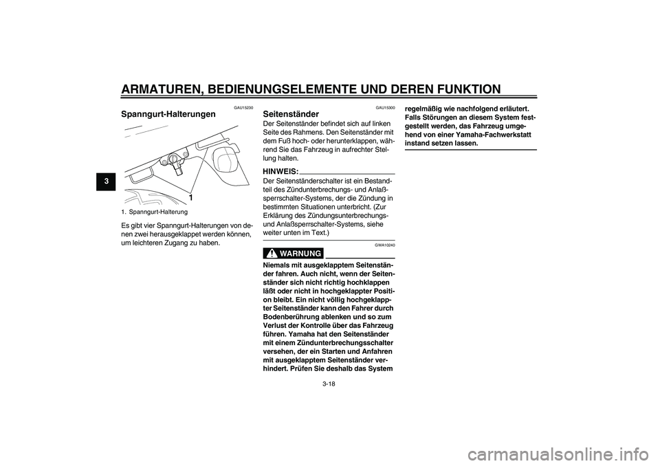 YAMAHA XJR 1300 2005  Betriebsanleitungen (in German) ARMATUREN, BEDIENUNGSELEMENTE UND DEREN FUNKTION
3-18
3
GAU15230
Spanngurt-Halterungen Es gibt vier Spanngurt-Halterungen von de-
nen zwei herausgeklappet werden können, 
um leichteren Zugang zu habe