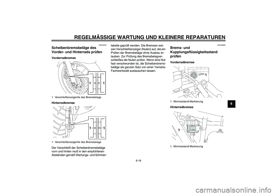 YAMAHA XJR 1300 2005  Betriebsanleitungen (in German) REGELMÄSSIGE WARTUNG UND KLEINERE REPARATUREN
6-18
6
GAU22321
Scheibenbremsbeläge des 
Vorder- und Hinterrads prüfen Vorderradbremse
Hinterradbremse
Der Verschleiß der Scheibenbremsbeläge 
vorn u