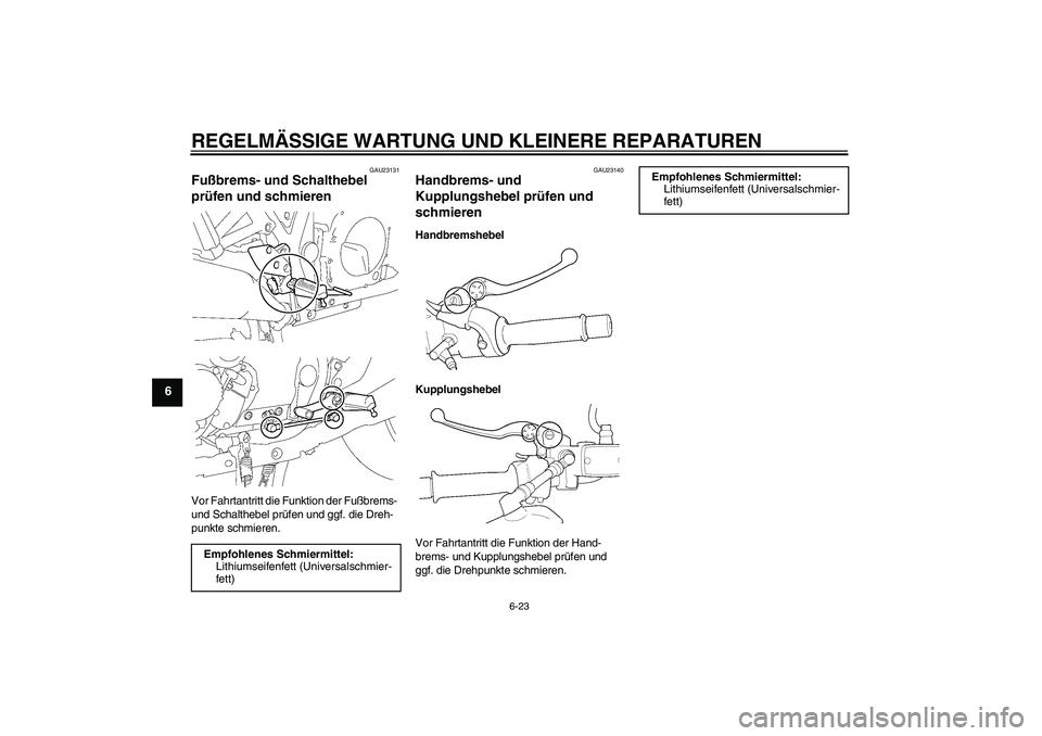 YAMAHA XJR 1300 2005 Betriebsanleitungen (in German) REGELMÄSSIGE WARTUNG UND KLEINERE REPARATUREN
6-23
6
GAU23131
Fußbrems- und Schalthebel
prüfen und schmieren Vor Fahrtantritt die Funktion der Fußbrems-
und Schalthebel prüfen und ggf. die Dreh YAMAHA XJR 1300 2005 Betriebsanleitungen (in German) REGELMÄSSIGE WARTUNG UND KLEINERE REPARATUREN
6-23
6
GAU23131
Fußbrems- und Schalthebel
prüfen und schmieren Vor Fahrtantritt die Funktion der Fußbrems-
und Schalthebel prüfen und ggf. die Dreh