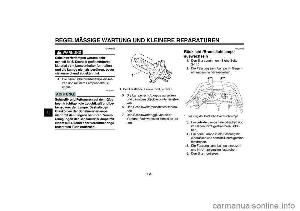 YAMAHA XJR 1300 2005 Betriebsanleitungen (in German) REGELMÄSSIGE WARTUNG UND KLEINERE REPARATUREN
6-29
6
WARNUNG
GWA10790
Scheinwerferlampen werden sehr
schnell heiß. Deshalb entflammbares
Material vom Lampenhalter fernhalten
und die Lampe niemals YAMAHA XJR 1300 2005 Betriebsanleitungen (in German) REGELMÄSSIGE WARTUNG UND KLEINERE REPARATUREN
6-29
6
WARNUNG
GWA10790
Scheinwerferlampen werden sehr
schnell heiß. Deshalb entflammbares
Material vom Lampenhalter fernhalten
und die Lampe niemals