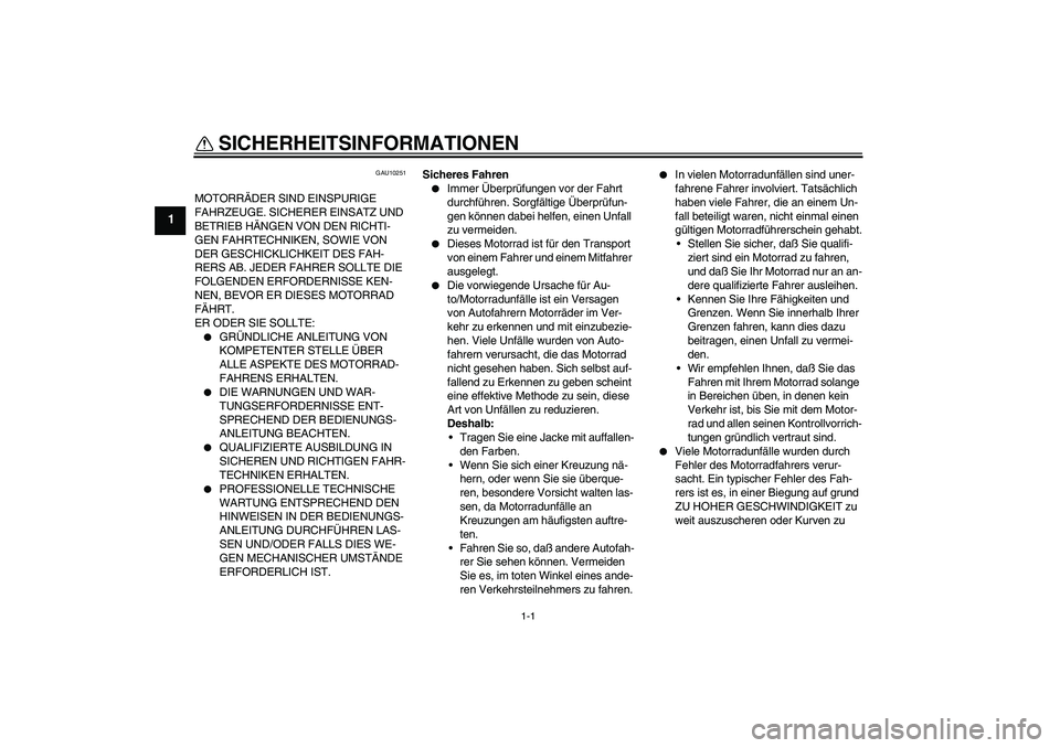 YAMAHA XJR 1300 2005  Betriebsanleitungen (in German) 1-1
1
SICHERHEITSINFORMATIONEN 
GAU10251
MOTORRÄDER SIND EINSPURIGE 
FAHRZEUGE. SICHERER EINSATZ UND 
BETRIEB HÄNGEN VON DEN RICHTI-
GEN FAHRTECHNIKEN, SOWIE VON 
DER GESCHICKLICHKEIT DES FAH-
RERS 