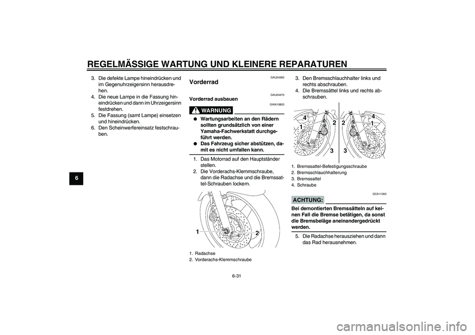 YAMAHA XJR 1300 2005  Betriebsanleitungen (in German) REGELMÄSSIGE WARTUNG UND KLEINERE REPARATUREN
6-31
6
3. Die defekte Lampe hineindrücken und 
im Gegenuhrzeigersinn herausdre-
hen.
4. Die neue Lampe in die Fassung hin-
eindrücken und dann im Uhrze