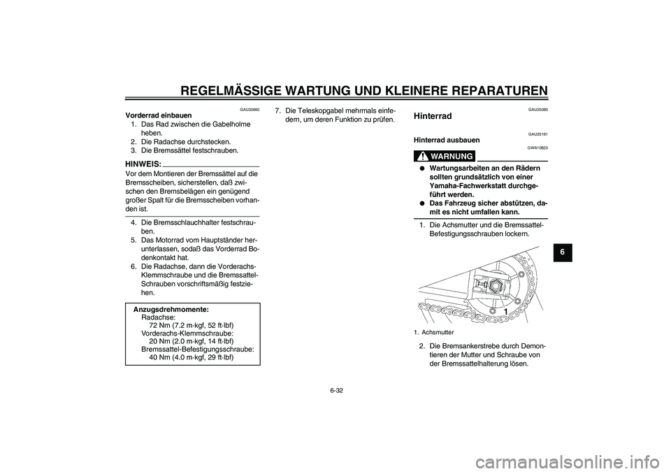 YAMAHA XJR 1300 2005  Betriebsanleitungen (in German) REGELMÄSSIGE WARTUNG UND KLEINERE REPARATUREN
6-32
6
GAU33660
Vorderrad einbauen
1. Das Rad zwischen die Gabelholme 
heben.
2. Die Radachse durchstecken.
3. Die Bremssättel festschrauben.HINWEI
S:
V
