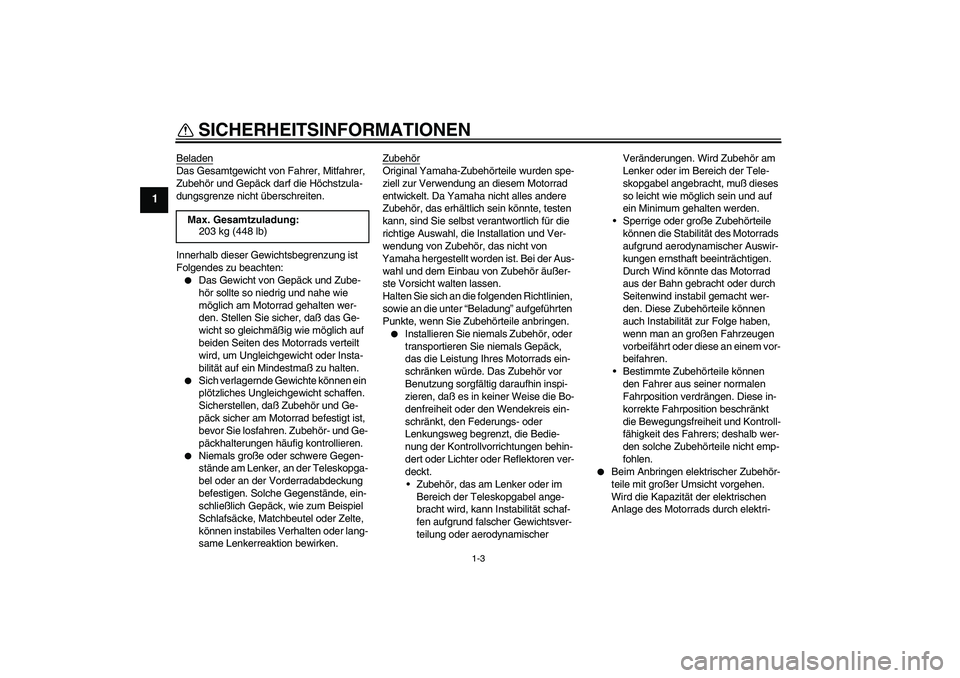 YAMAHA XJR 1300 2005  Betriebsanleitungen (in German) SICHERHEITSINFORMATIONEN
1-3
1
BeladenDas Gesamtgewicht von Fahrer, Mitfahrer, 
Zubehör und Gepäck darf die Höchstzula-
dungsgrenze nicht überschreiten.
Innerhalb dieser Gewichtsbegrenzung ist 
Fo