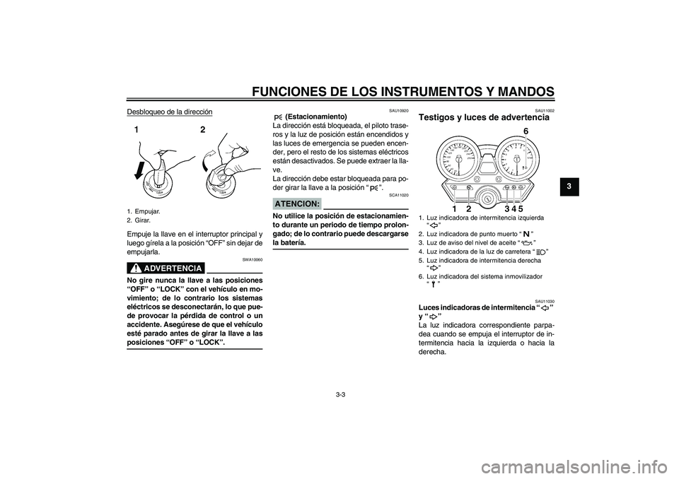 YAMAHA XJR 1300 2005  Manuale de Empleo (in Spanish) FUNCIONES DE LOS INSTRUMENTOS Y MANDOS
3-3
3
Desbloqueo de la direcciónEmpuje la llave en el interruptor principal y
luego gírela a la posición “OFF” sin dejar de
empujarla.
ADVERTENCIA
SWA1006