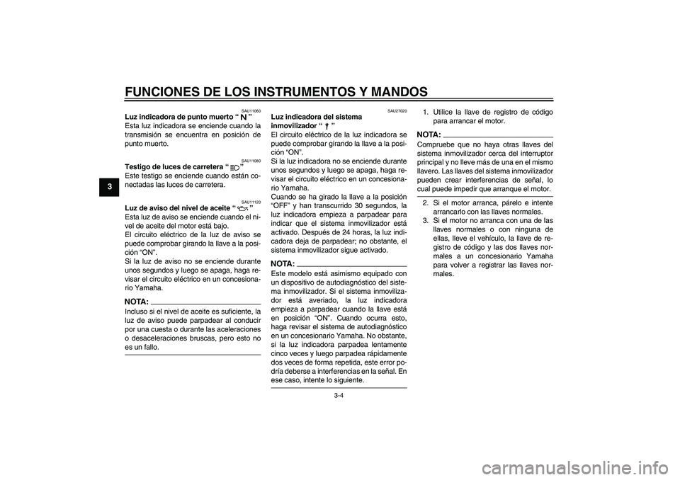 YAMAHA XJR 1300 2005  Manuale de Empleo (in Spanish) FUNCIONES DE LOS INSTRUMENTOS Y MANDOS
3-4
3
SAU11060
Luz indicadora de punto muerto “” 
Esta luz indicadora se enciende cuando la
transmisión se encuentra en posición de
punto muerto.
SAU11080
