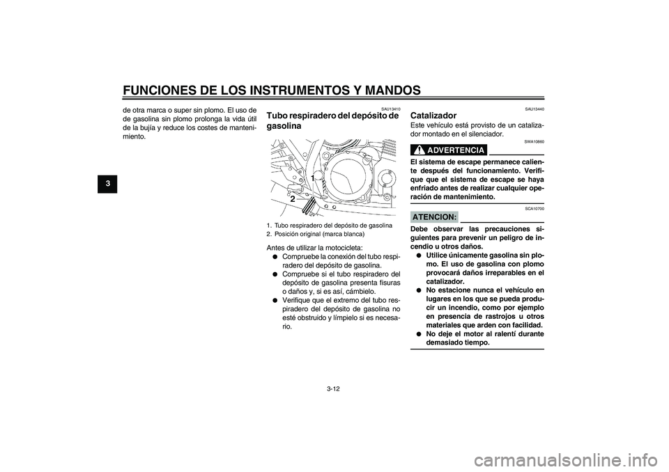 YAMAHA XJR 1300 2005 Manuale de Empleo (in Spanish) FUNCIONES DE LOS INSTRUMENTOS Y MANDOS
3-12
3
de otra marca o super sin plomo. El uso de
de gasolina sin plomo prolonga la vida útil
de la bujía y reduce los costes de manteni-
miento.
SAU13410
Tubo YAMAHA XJR 1300 2005 Manuale de Empleo (in Spanish) FUNCIONES DE LOS INSTRUMENTOS Y MANDOS
3-12
3
de otra marca o super sin plomo. El uso de
de gasolina sin plomo prolonga la vida útil
de la bujía y reduce los costes de manteni-
miento.
SAU13410
Tubo