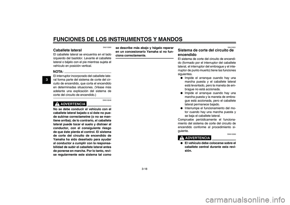 YAMAHA XJR 1300 2005  Manuale de Empleo (in Spanish) FUNCIONES DE LOS INSTRUMENTOS Y MANDOS
3-18
3
SAU15300
Caballete lateral El caballete lateral se encuentra en el lado
izquierdo del bastidor. Levante el caballete
lateral o bájelo con el pie mientras