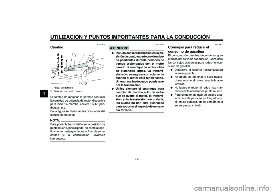 YAMAHA XJR 1300 2005  Manuale de Empleo (in Spanish) UTILIZACIÓN Y PUNTOS IMPORTANTES PARA LA CONDUCCIÓN
5-3
5
SAU16671
Cambio El cambio de marchas le permite controlar
la cantidad de potencia de motor disponible
para iniciar la marcha, acelerar, subi
