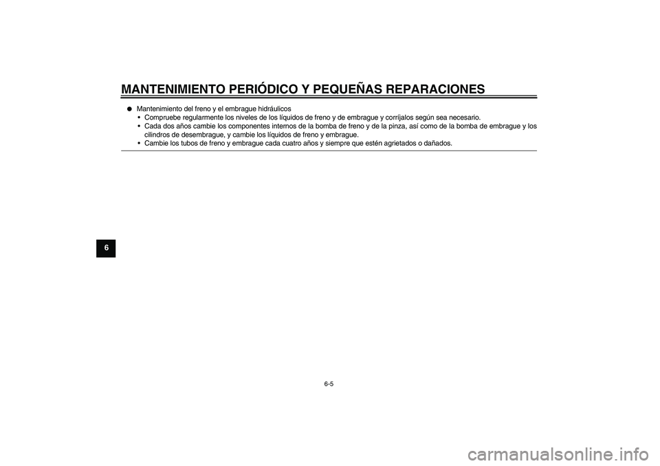 YAMAHA XJR 1300 2005  Manuale de Empleo (in Spanish) MANTENIMIENTO PERIÓDICO Y PEQUEÑAS REPARACIONES
6-5
6

Mantenimiento del freno y el embrague hidráulicos
Compruebe regularmente los niveles de los líquidos de freno y de embrague y corríjalos s