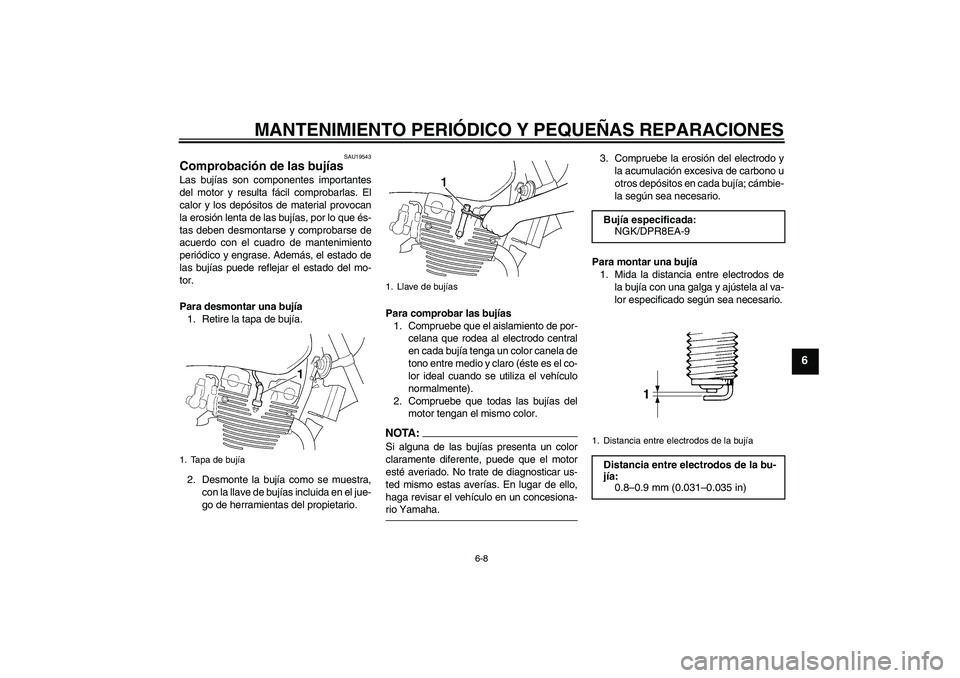 YAMAHA XJR 1300 2005  Manuale de Empleo (in Spanish) MANTENIMIENTO PERIÓDICO Y PEQUEÑAS REPARACIONES
6-8
6
SAU19543
Comprobación de las bujías Las bujías son componentes importantes
del motor y resulta fácil comprobarlas. El
calor y los depósitos