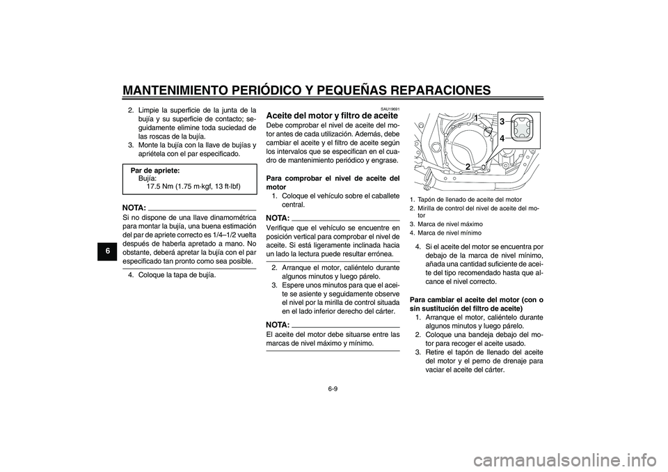 YAMAHA XJR 1300 2005  Manuale de Empleo (in Spanish) MANTENIMIENTO PERIÓDICO Y PEQUEÑAS REPARACIONES
6-9
6
2. Limpie la superficie de la junta de la
bujía y su superficie de contacto; se-
guidamente elimine toda suciedad de
las roscas de la bujía.
3