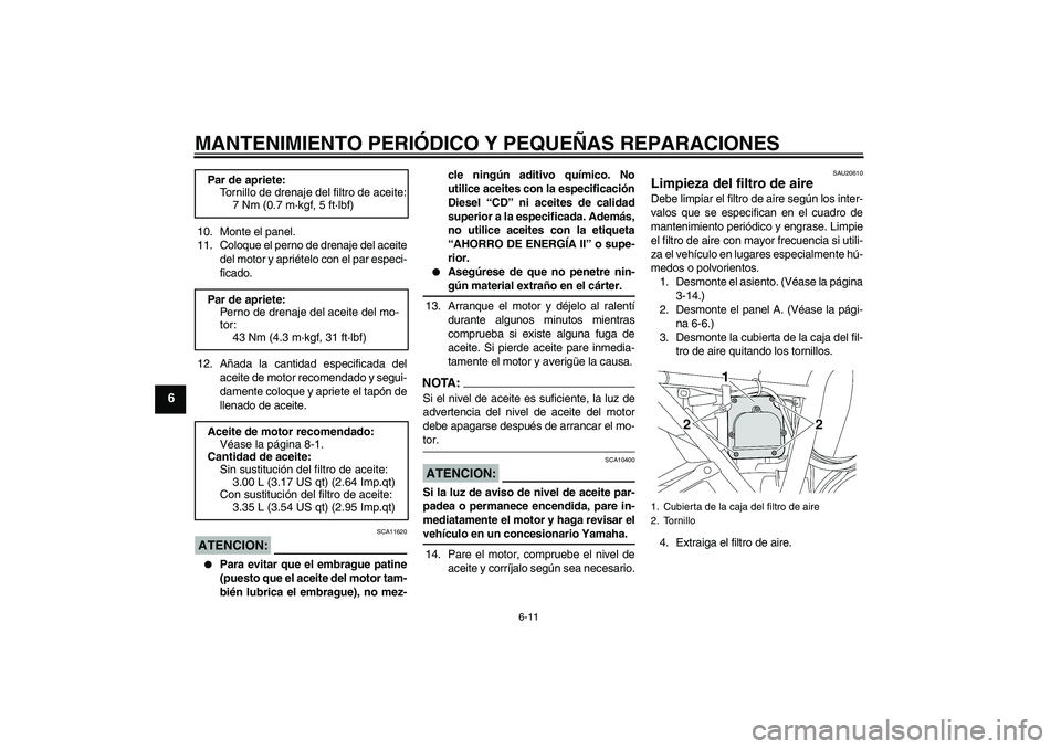 YAMAHA XJR 1300 2005  Manuale de Empleo (in Spanish) MANTENIMIENTO PERIÓDICO Y PEQUEÑAS REPARACIONES
6-11
6
10. Monte el panel.
11. Coloque el perno de drenaje del aceite
del motor y apriételo con el par especi-
ficado.
12. Añada la cantidad especif