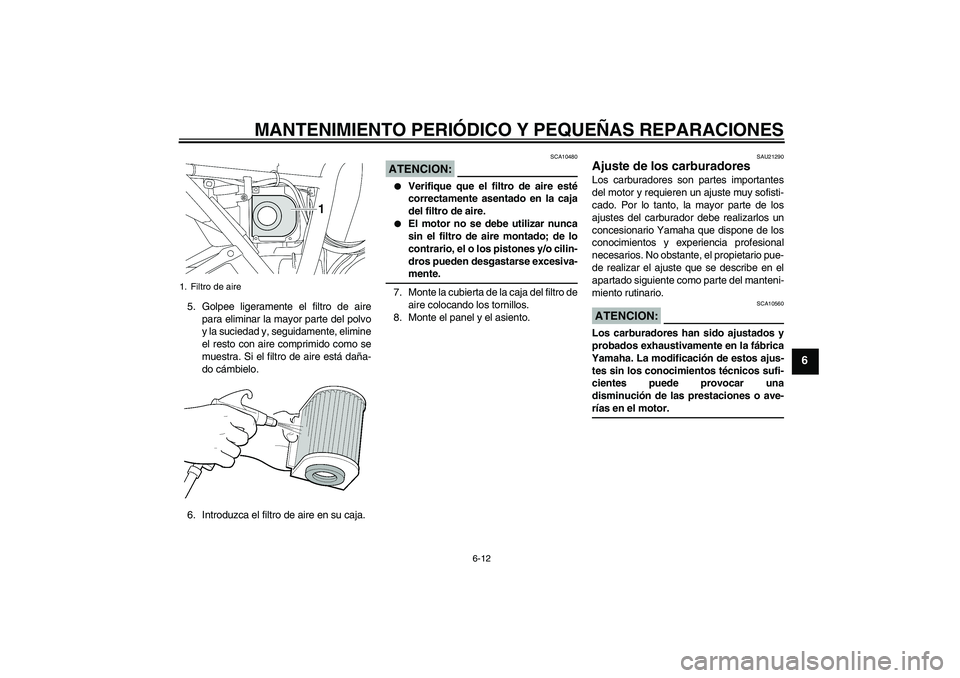 YAMAHA XJR 1300 2005 Manuale de Empleo (in Spanish) MANTENIMIENTO PERIÓDICO Y PEQUEÑAS REPARACIONES
6-12
6
5. Golpee ligeramente el filtro de aire
para eliminar la mayor parte del polvo
y la suciedad y, seguidamente, elimine
el resto con aire comprim YAMAHA XJR 1300 2005 Manuale de Empleo (in Spanish) MANTENIMIENTO PERIÓDICO Y PEQUEÑAS REPARACIONES
6-12
6
5. Golpee ligeramente el filtro de aire
para eliminar la mayor parte del polvo
y la suciedad y, seguidamente, elimine
el resto con aire comprim