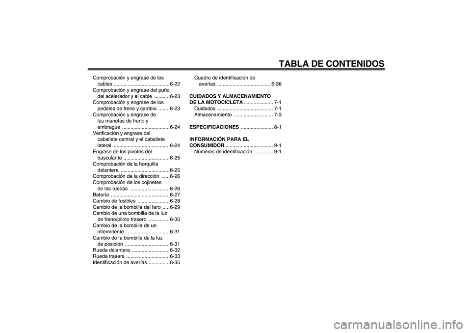 YAMAHA XJR 1300 2005  Manuale de Empleo (in Spanish) TABLA DE CONTENIDOS
Comprobación y engrase de los 
cables ........................................ 6-22
Comprobación y engrase del puño 
del acelerador y el cable  ........... 6-23
Comprobación y 