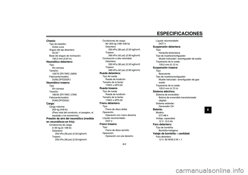 YAMAHA XJR 1300 2005  Manuale de Empleo (in Spanish) ESPECIFICACIONES
8-2
8
Chasis:Tipo de bastidor:
Doble cuna
Ángulo del eje delantero:
25.50 °
Base del ángulo de inclinación:
100.0 mm (3.94 in)Neumático delantero:Tipo:
Sin cámara
Tamaño:
120/7