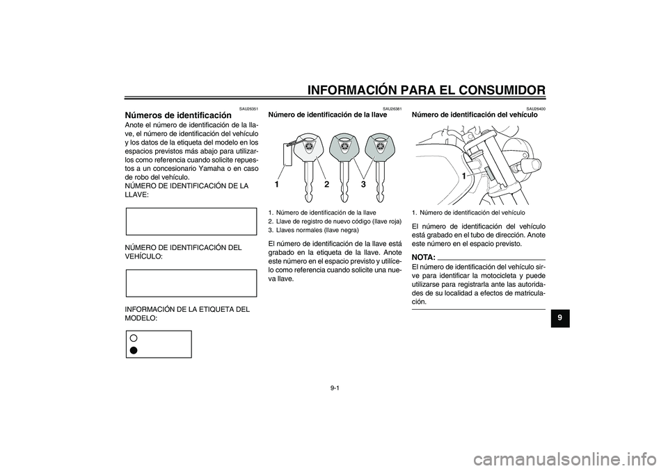 YAMAHA XJR 1300 2005  Manuale de Empleo (in Spanish) INFORMACIÓN PARA EL CONSUMIDOR
9-1
9
SAU26351
Números de identificación Anote el número de identificación de la lla-
ve, el número de identificación del vehículo
y los datos de la etiqueta del