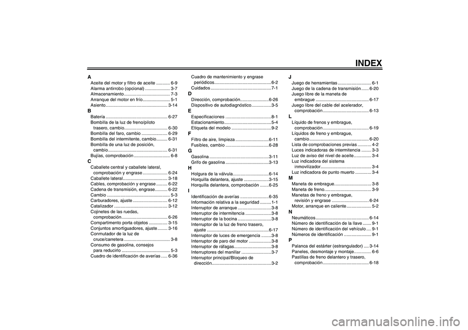 YAMAHA XJR 1300 2005  Manuale de Empleo (in Spanish) INDEX
AAceite del motor y filtro de aceite ........... 6-9
Alarma antirrobo (opcional) .................... 3-7
Almacenamiento ..................................... 7-3
Arranque del motor en frío ...