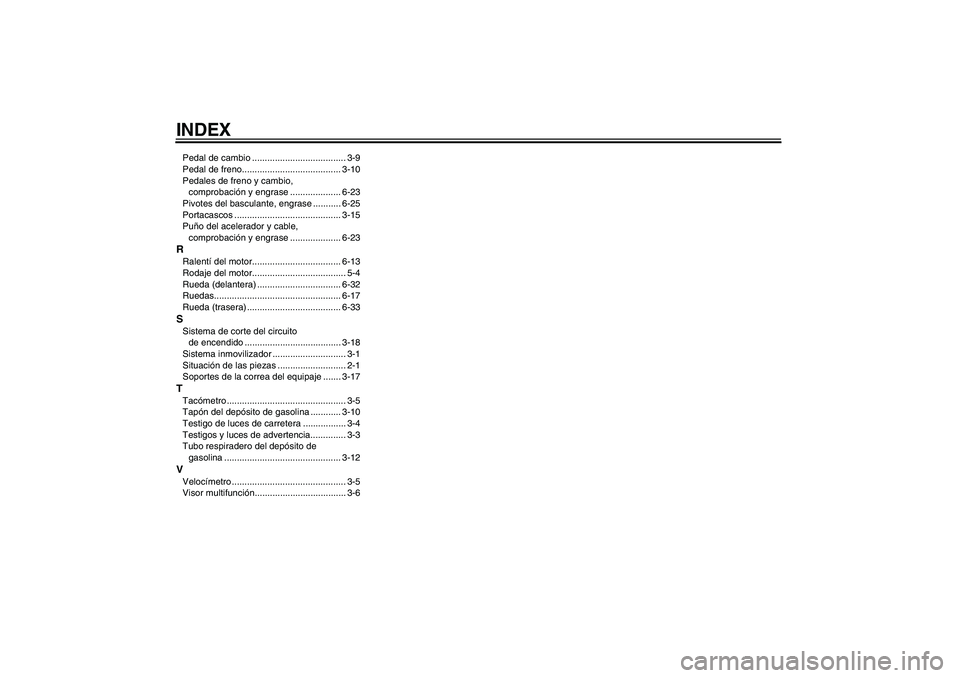 YAMAHA XJR 1300 2005  Manuale de Empleo (in Spanish) INDEXPedal de cambio ..................................... 3-9
Pedal de freno....................................... 3-10
Pedales de freno y cambio, 
comprobación y engrase .................... 6-23
